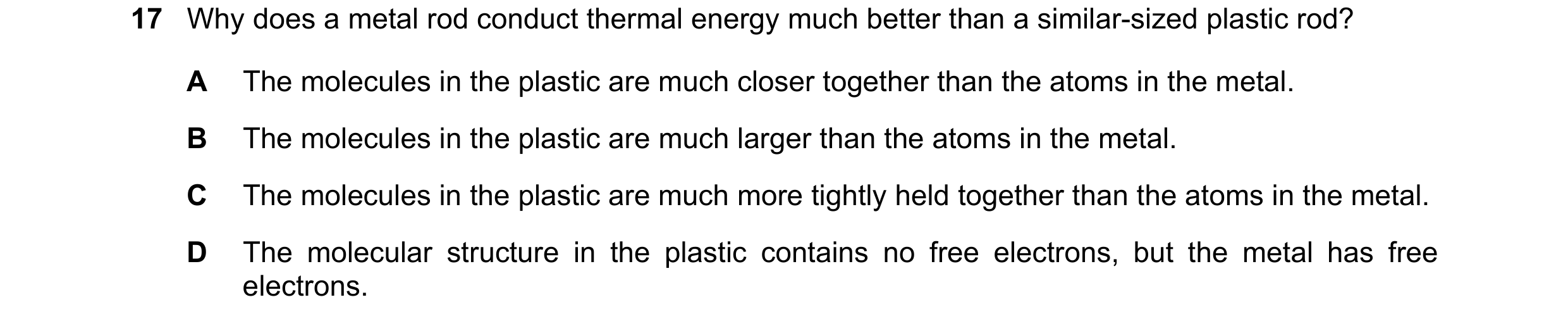 Question 56: Why does a metal rod conduct thermal energy much better than a similar-sized plastic rod? A The molecules in the plastic are much closer to…