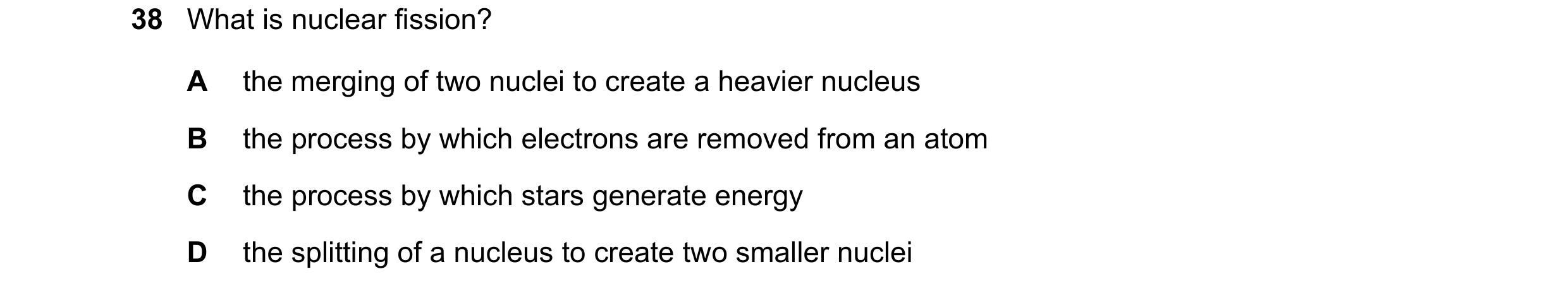 Question 48: What is nuclear fission? A the merging of two nuclei to create a heavier nucleus B the process by which electrons are removed from an atom …