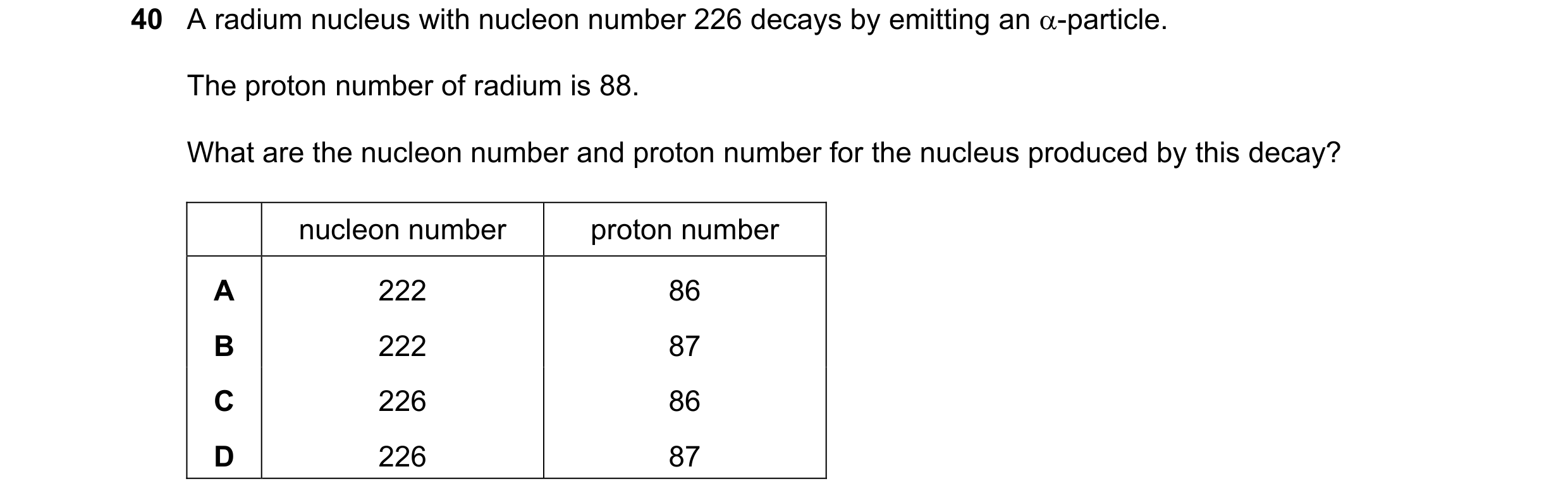 Question 71: A radium nucleus with nucleon number 226 decays by emitting an α-particle. The proton number of radium is 88. What are the nucleon number a…