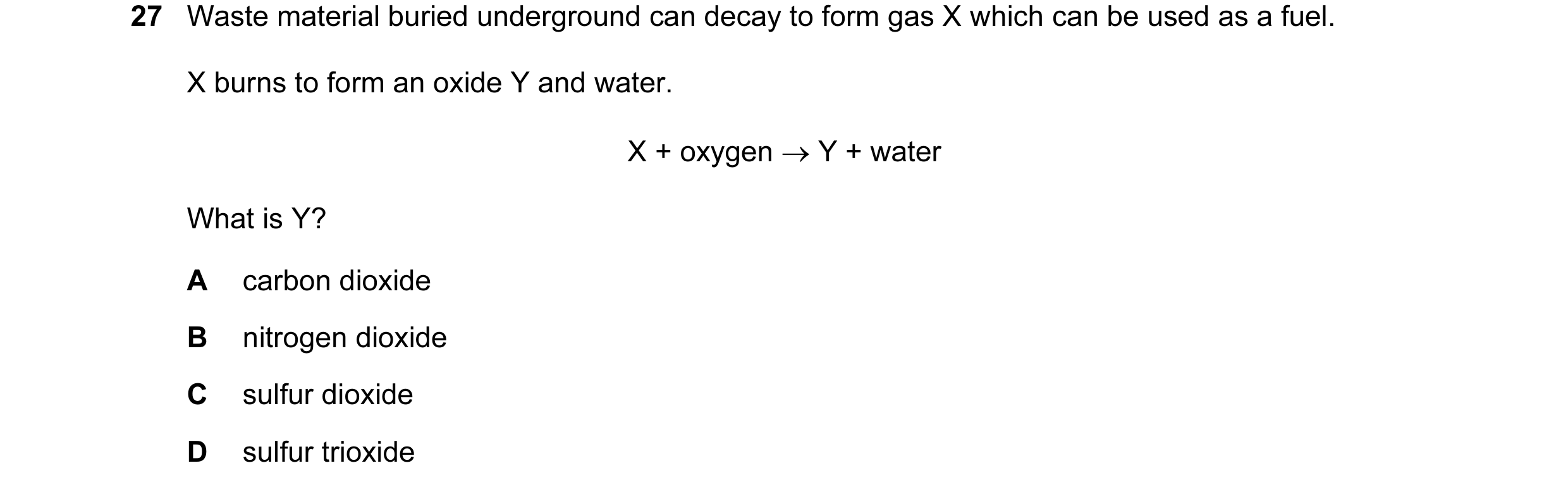 Question 17: Waste material buried underground can decay to form gas X which can be used as a fuel. X burns to form an oxide Y and water. X + oxygen → Y…