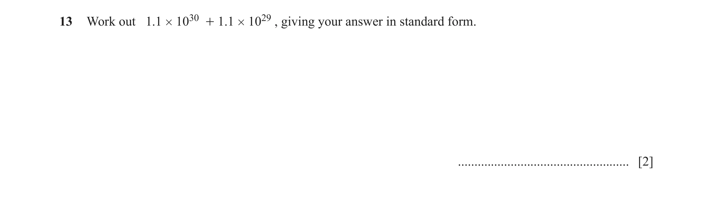 Question 8: Work out 1.1 # 1030 + 1.1 # 1029 , giving your answer in standard form. .................................................... [2]