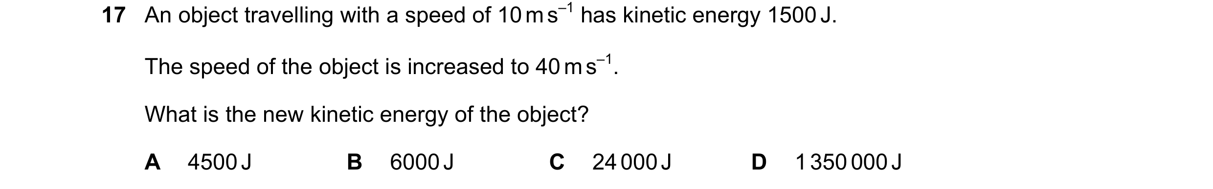 Question 104: An object travelling with a speed of 10 m s–1 has kinetic energy 1500 J. The speed of the object is increased to 40 m s–1. What is the new …