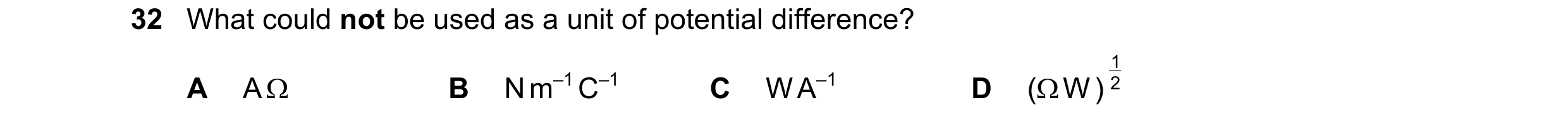 Question 118: What could not be used as a unit of potential difference? 1 A A Ω B N m–1 C–1 C W A–1 D (Ω W ) 2