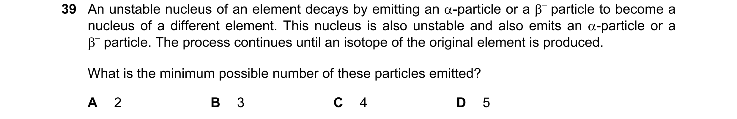 Question 55: An unstable nucleus of an element decays by emitting an α-particle or a β– particle to become a nucleus of a different element. This nucleu…