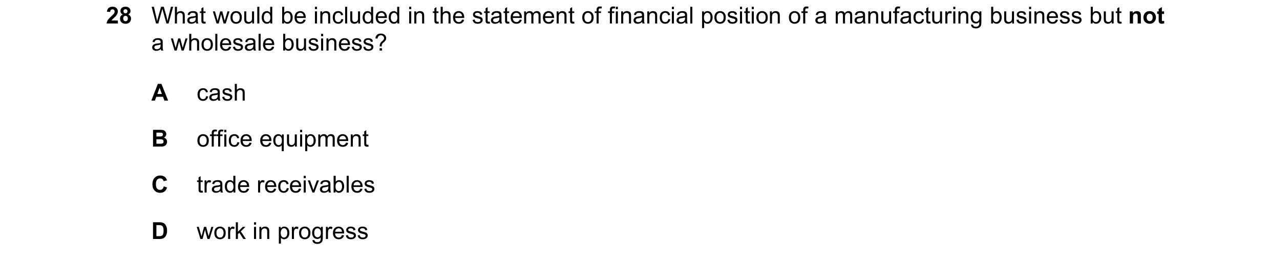 Question 2: What would be included in the statement of financial position of a manufacturing business but not a wholesale business? A cash B office equ…