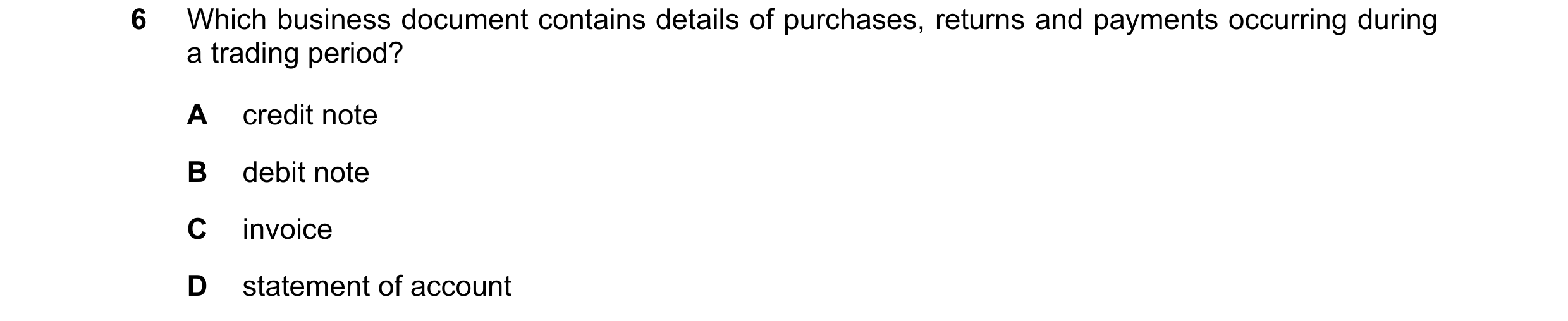 Question 1: Which business document contains details of purchases, returns and payments occurring during a trading period? A credit note B debit note C…