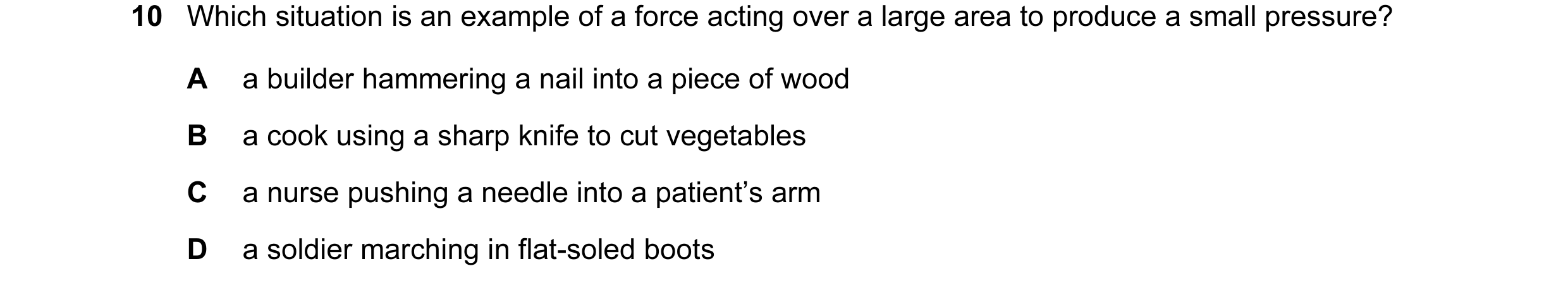 Question 89: Which situation is an example of a force acting over a large area to produce a small pressure? A a builder hammering a nail into a piece of…
