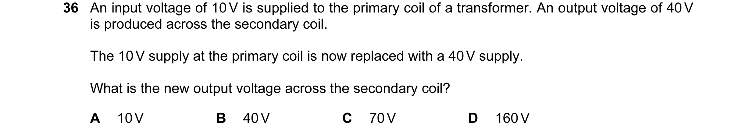 Question 91: An input voltage of 10 V is supplied to the primary coil of a transformer. An output voltage of 40 V is produced across the secondary coil.…
