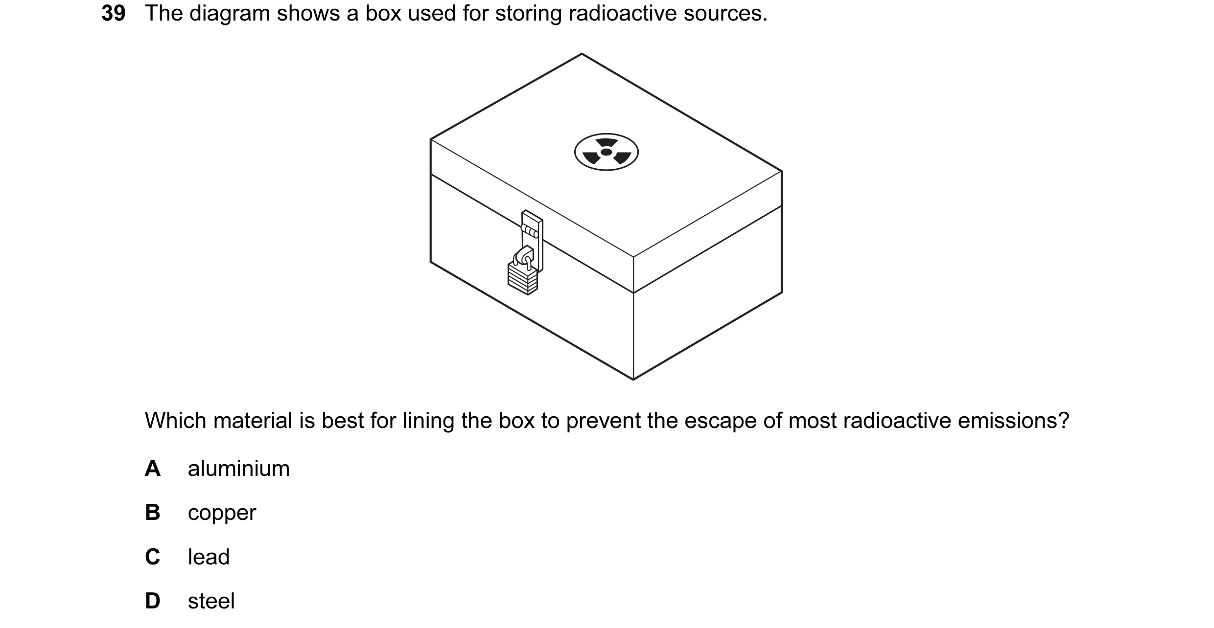 Question 56: The diagram shows a box used for storing radioactive sources. Which material is best for lining the box to prevent the escape of most radio…