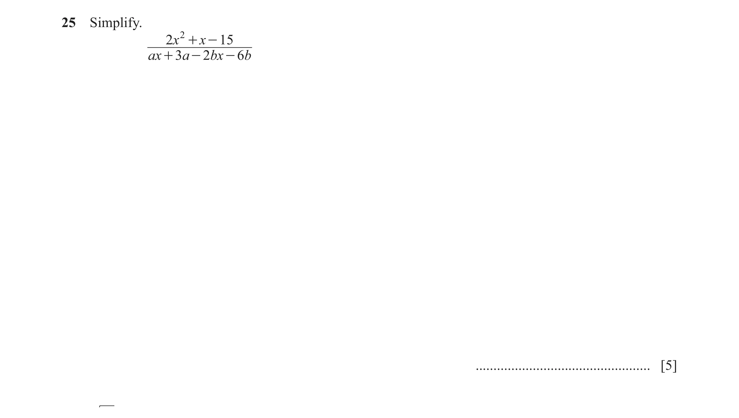 Question 4: Simplify. 2x 2 + x - 15 ax + 3a - 2bx - 6b ................................................. [5]