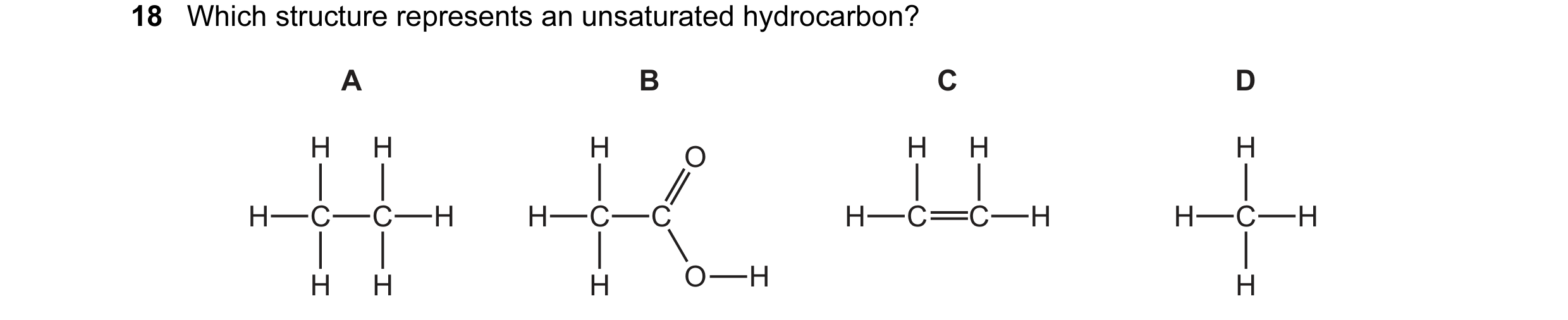 Question 8: Which structure represents an unsaturated hydrocarbon? A B C D H H H O H H H H C C H H C C H C C H H C H H H H O H H