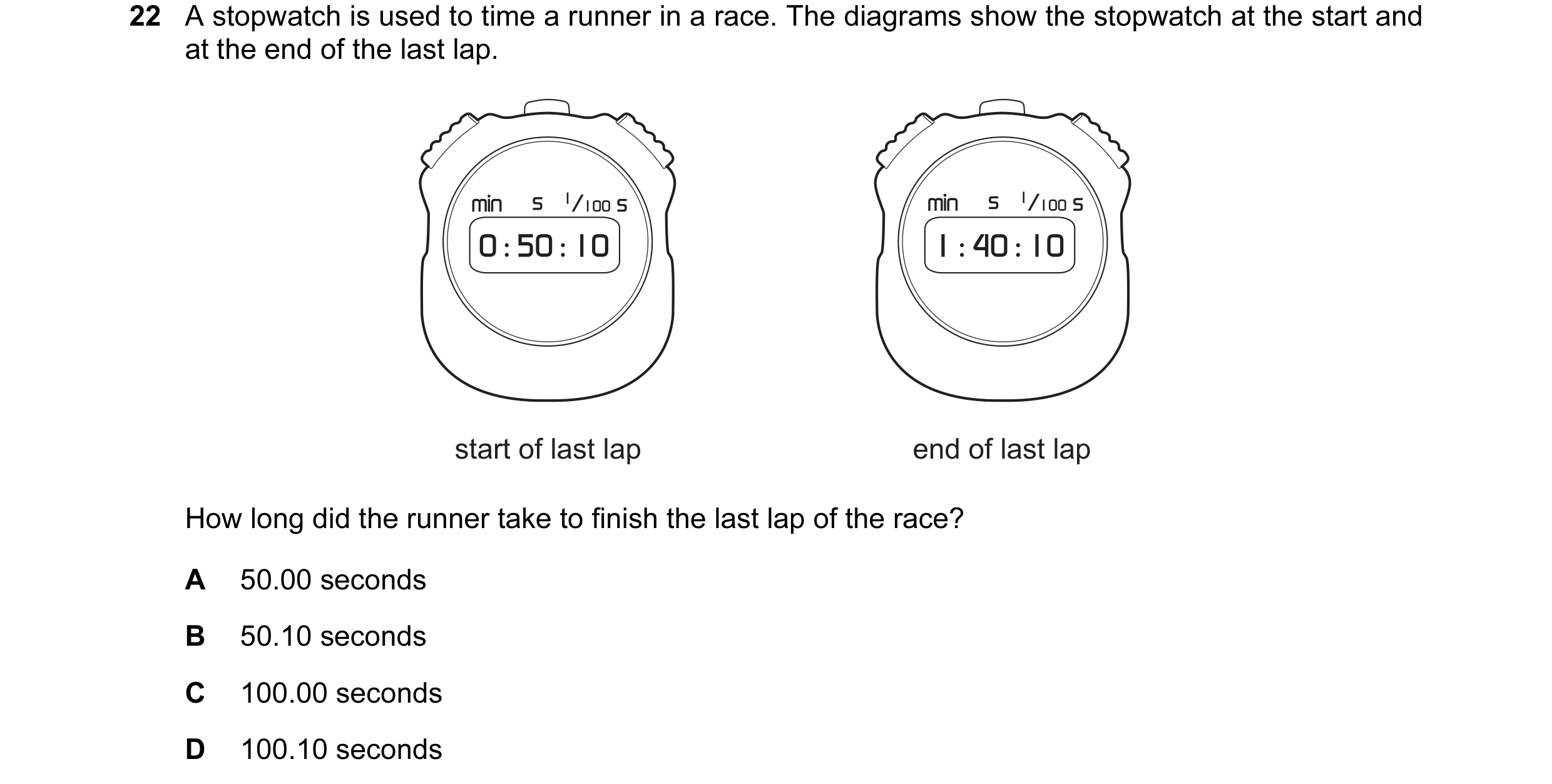 Question 7: A stopwatch is used to time a runner in a race. The diagrams show the stopwatch at the start and at the end of the last lap. start of last …