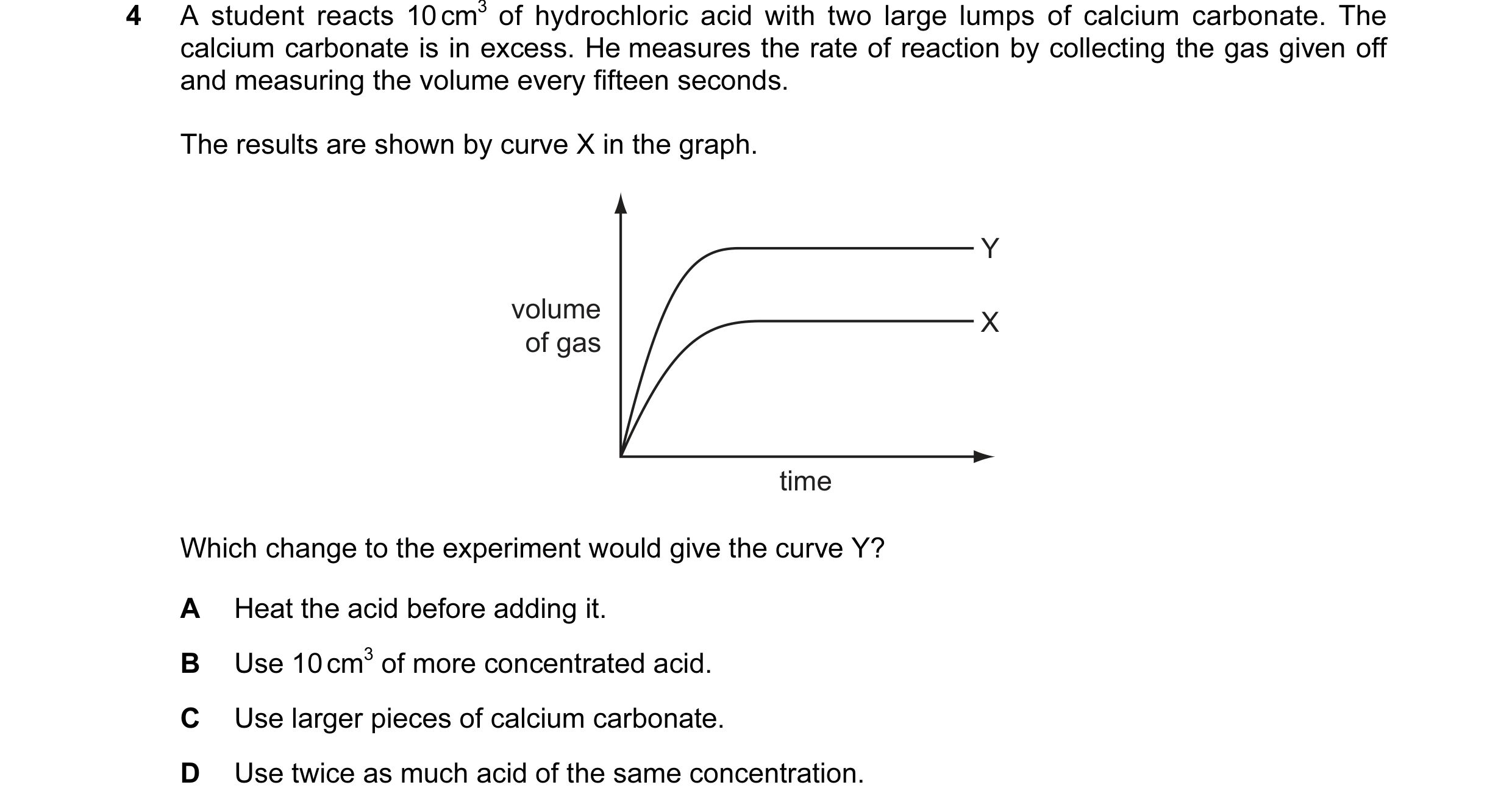 Question 8: A student reacts 10 cm3 of hydrochloric acid with two large lumps of calcium carbonate. The calcium carbonate is in excess. He measures the…