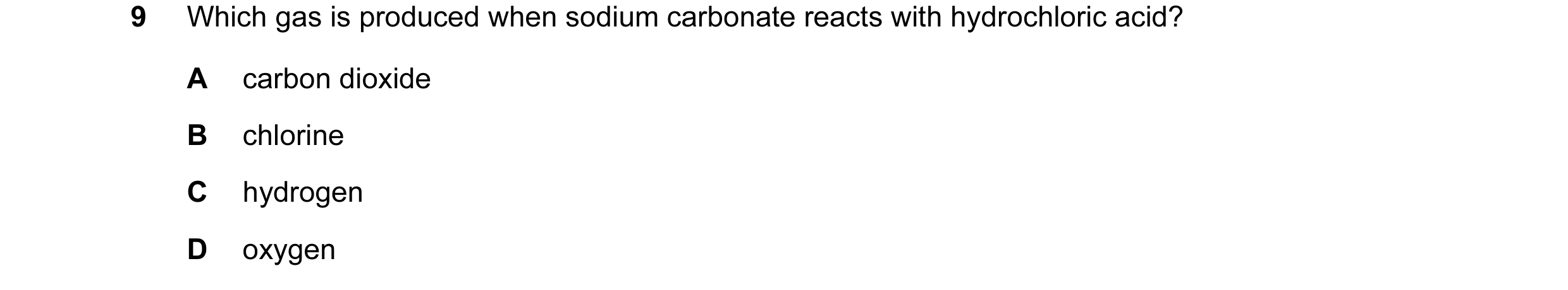 Question 9: Which gas is produced when sodium carbonate reacts with hydrochloric acid? A carbon dioxide B chlorine C hydrogen D oxygen