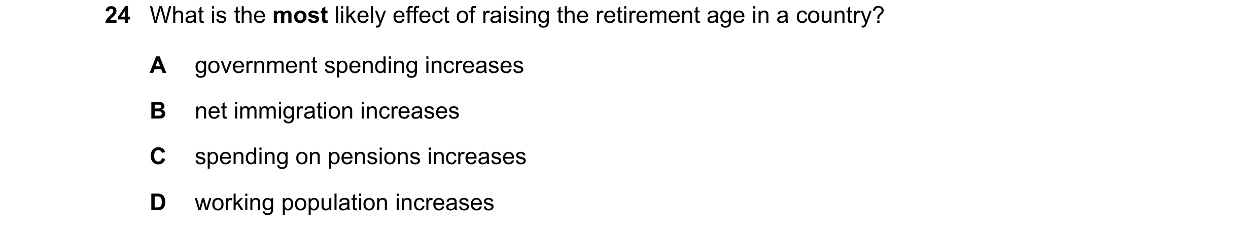 Question 83: What is the most likely effect of raising the retirement age in a country? A government spending increases B net immigration increases C sp…