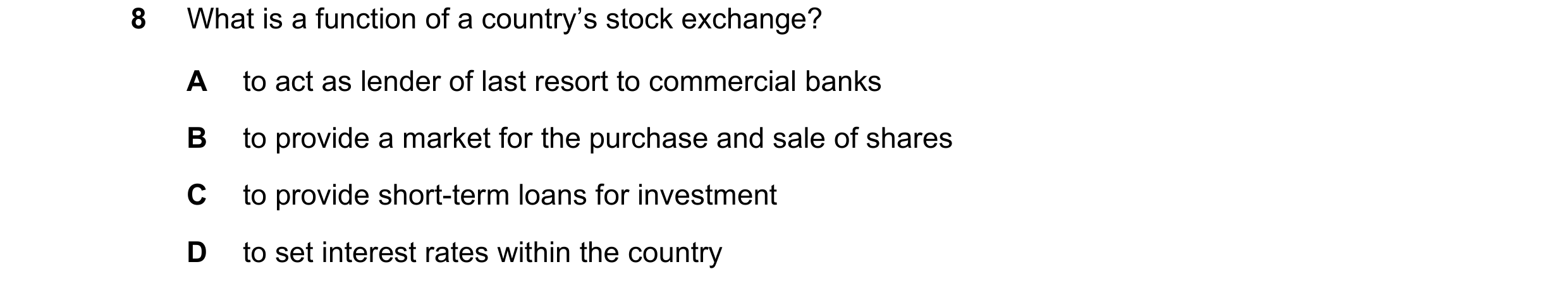 Question 67: What is a function of a country’s stock exchange? A to act as lender of last resort to commercial banks B to provide a market for the purch…