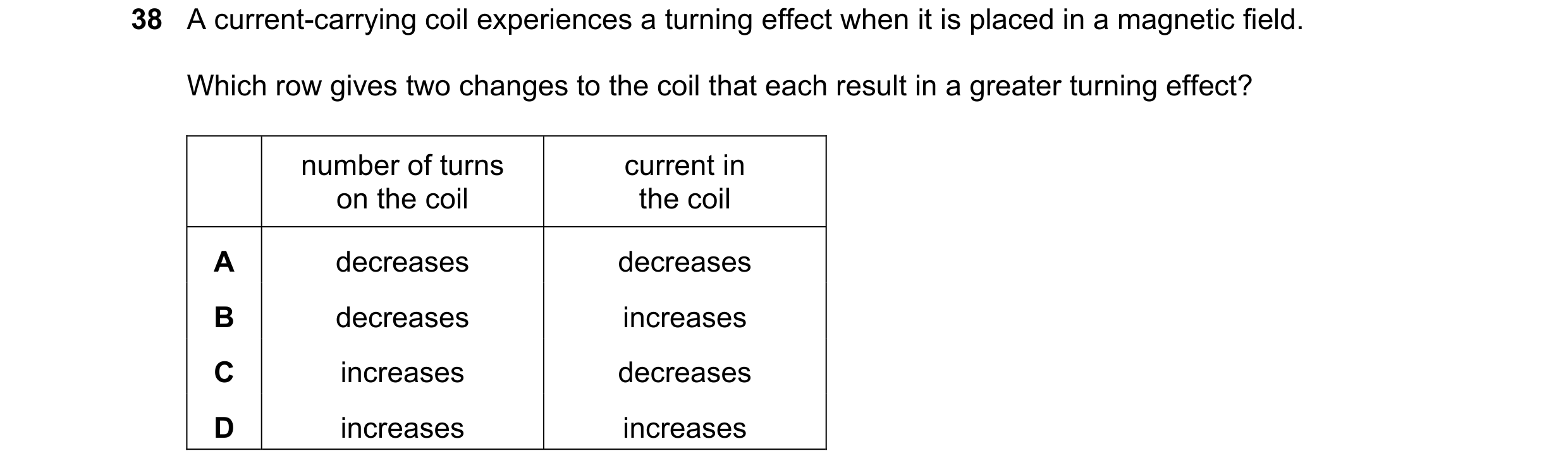 Question 9: A current-carrying coil experiences a turning effect when it is placed in a magnetic field. Which row gives two changes to the coil that ea…