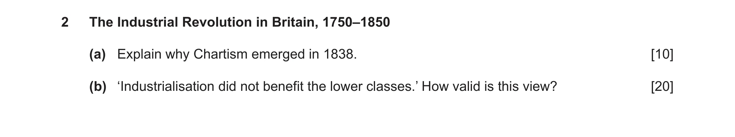 Question 9: The Industrial Revolution in Britain, 1750–1850 (a) Explain why Chartism emerged in 1838. [10] (b) ‘Industrialisation did not benefit the l…