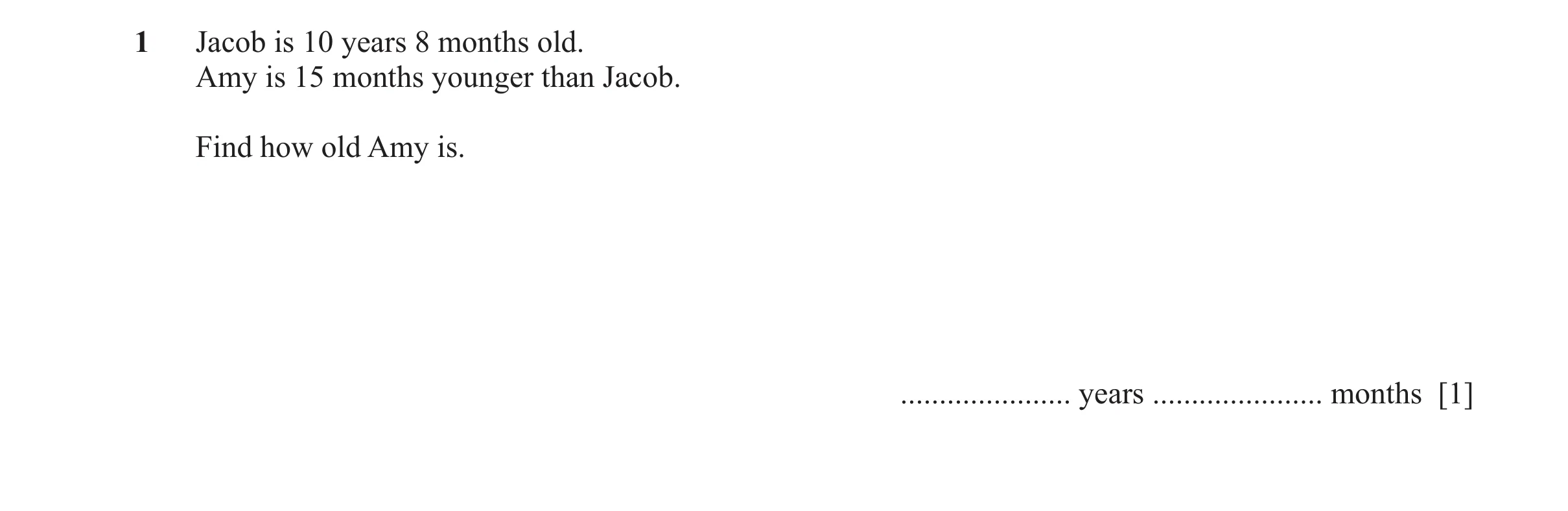 Question 70: Jacob is 10 years 8 months old. Amy is 15 months younger than Jacob. Find how old Amy is. ...................... years ....................…
