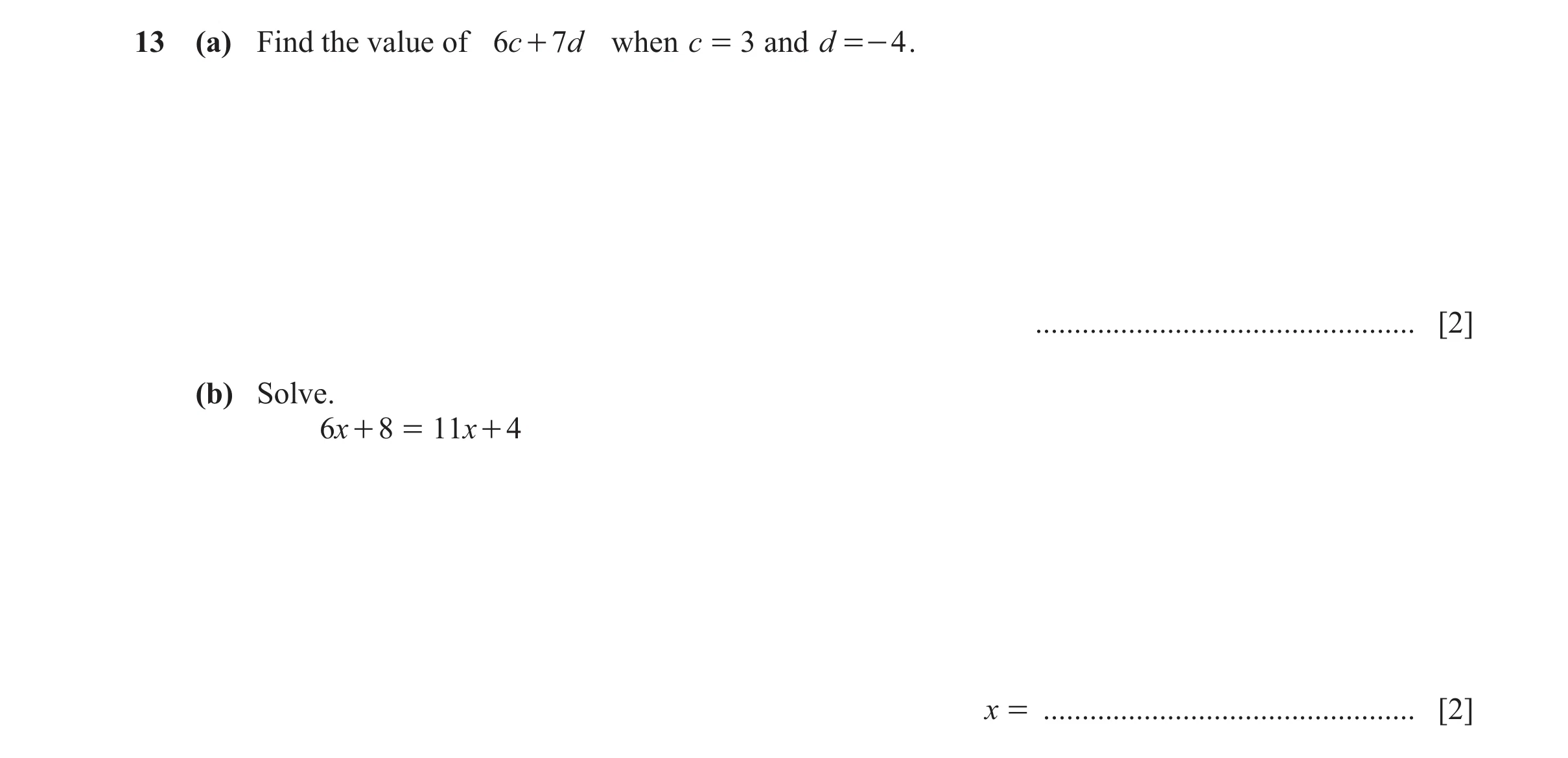 Question 109: (a) Find the value of 6c + 7d when c = 3 and d =- 4 . ................................................. [2] (b) Solve. 6x + 8 = 11x + 4 x =…