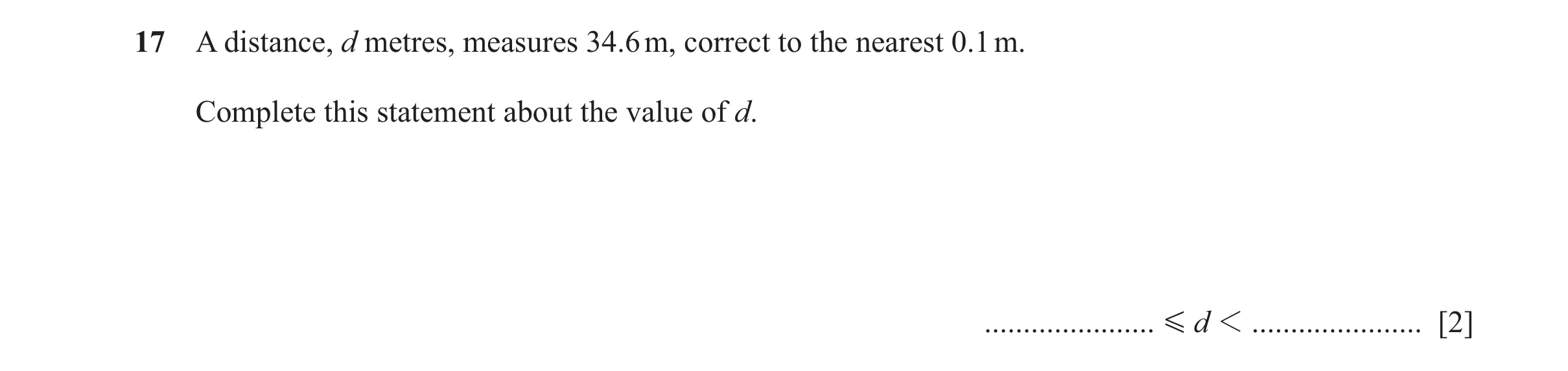 Question 105: A distance, d metres, measures 34.6 m, correct to the nearest 0.1 m. Complete this statement about the value of d. ...................... G…