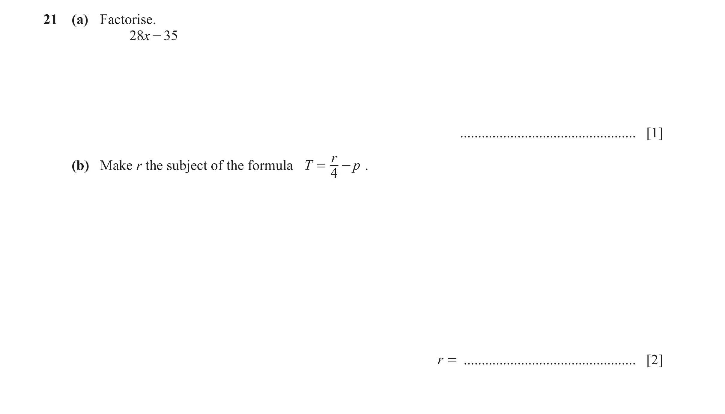 Question 110: (a) Factorise. 28x - 35 ................................................. [1] r (b) Make r the subject of the formula T = - p . 4 r = .....…