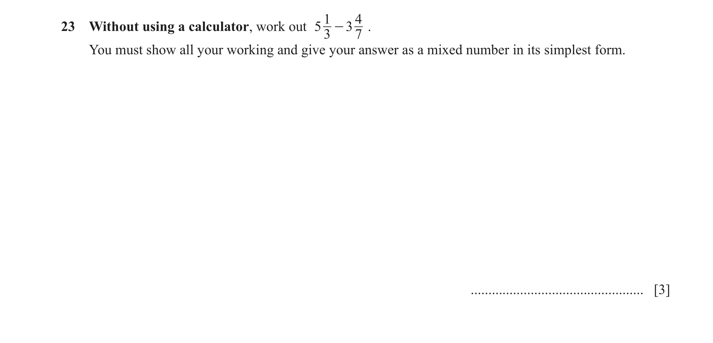 Question 157: 4 23 Without using a calculator, work out 5 - 3 . 3 7 You must show all your working and give your answer as a mixed number in its simplest…