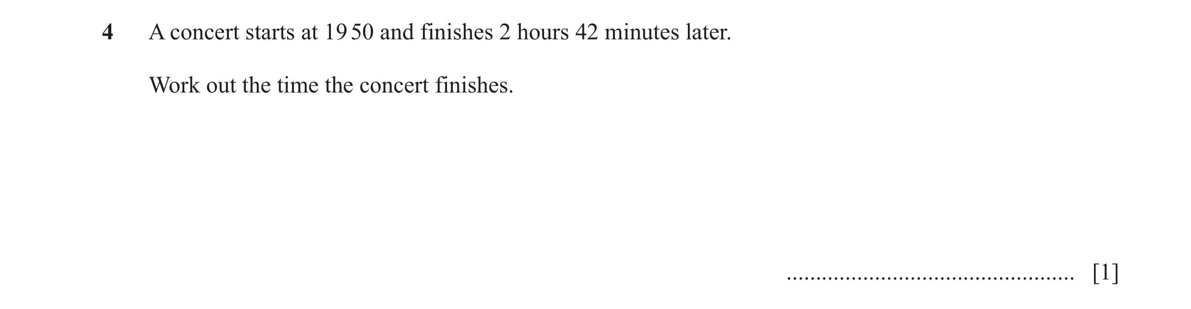 Question 71: A concert starts at 19 50 and finishes 2 hours 42 minutes later. Work out the time the concert finishes. ..................................…