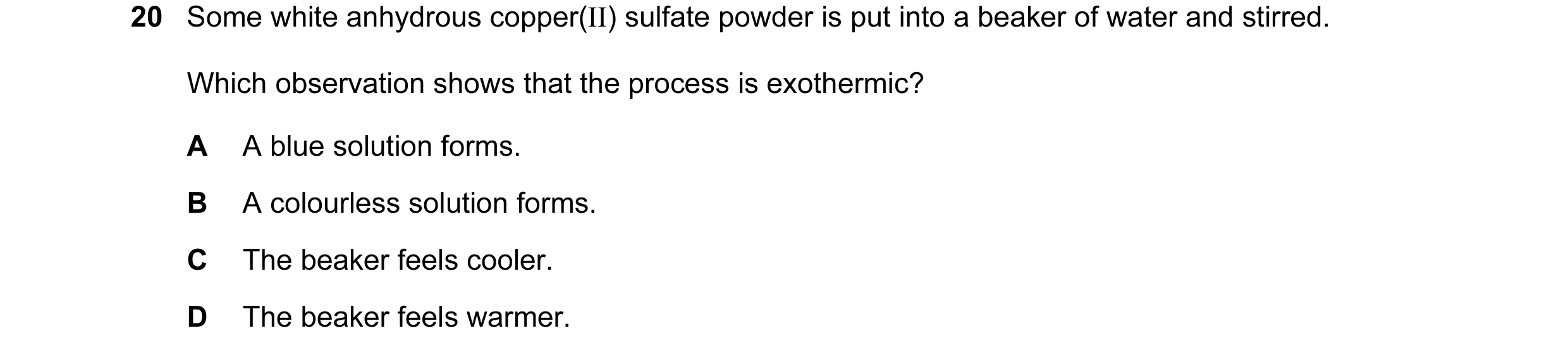 Question 27: Some white anhydrous copper(II) sulfate powder is put into a beaker of water and stirred. Which observation shows that the process is exoth…