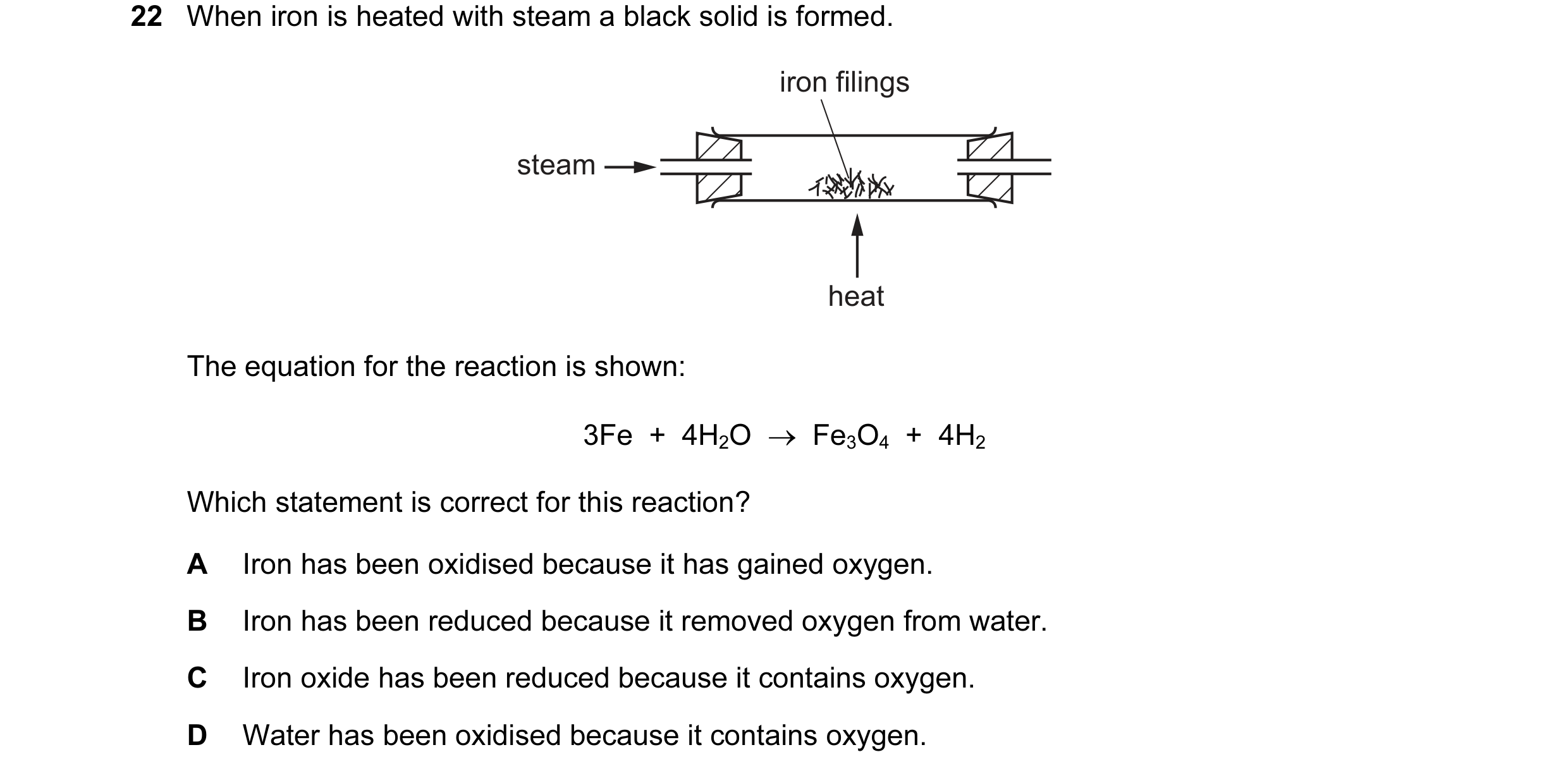 Question 20: When iron is heated with steam a black solid is formed. iron filings steam heat The equation for the reaction is shown: 3Fe  +  4H2O  →  Fe…