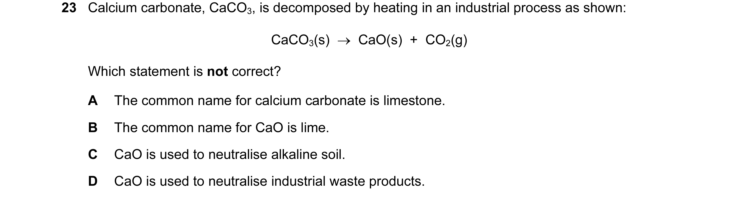 Question 15: Calcium carbonate, CaCO3, is decomposed by heating in an industrial process as shown: CaCO3(s) → CaO(s) + CO2(g) Which statement is not…