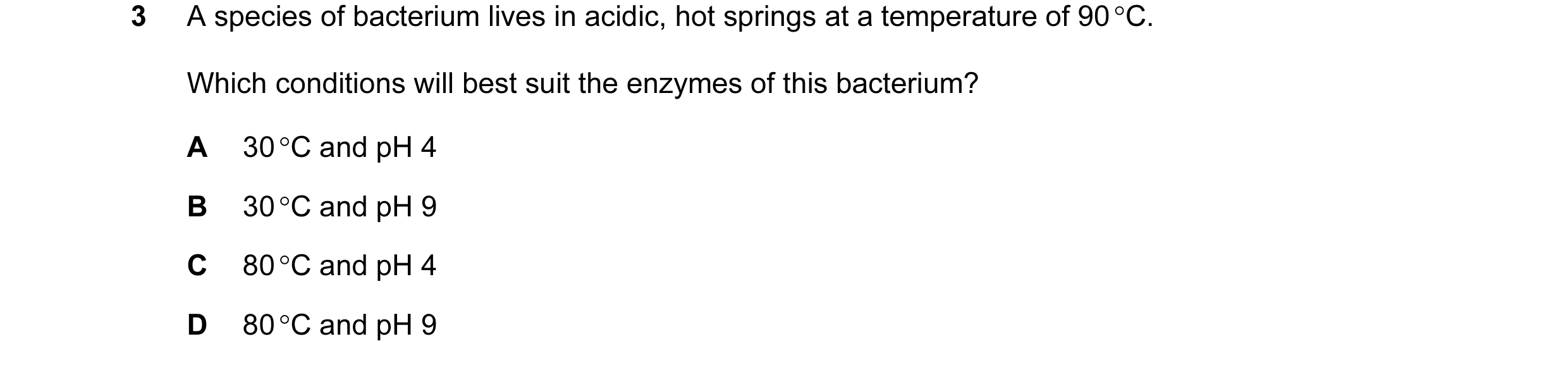 Question 6: A species of bacterium lives in acidic, hot springs at a temperature of 90 °C. Which conditions will best suit the enzymes of this bacteriu…