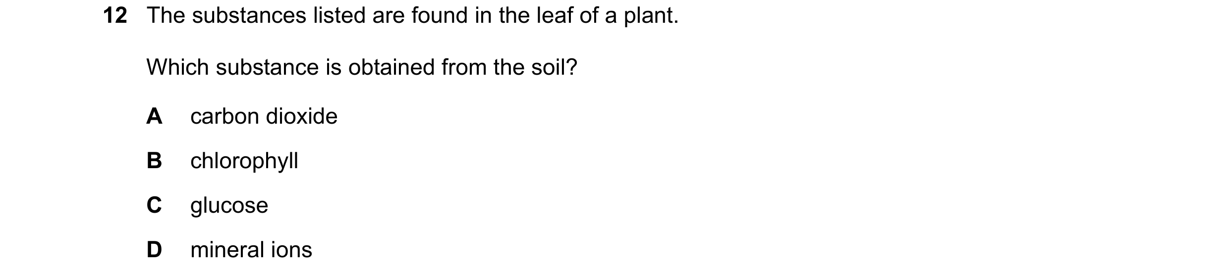 Question 10: The substances listed are found in the leaf of a plant. Which substance is obtained from the soil? A carbon dioxide B chlorophyll C glucose…