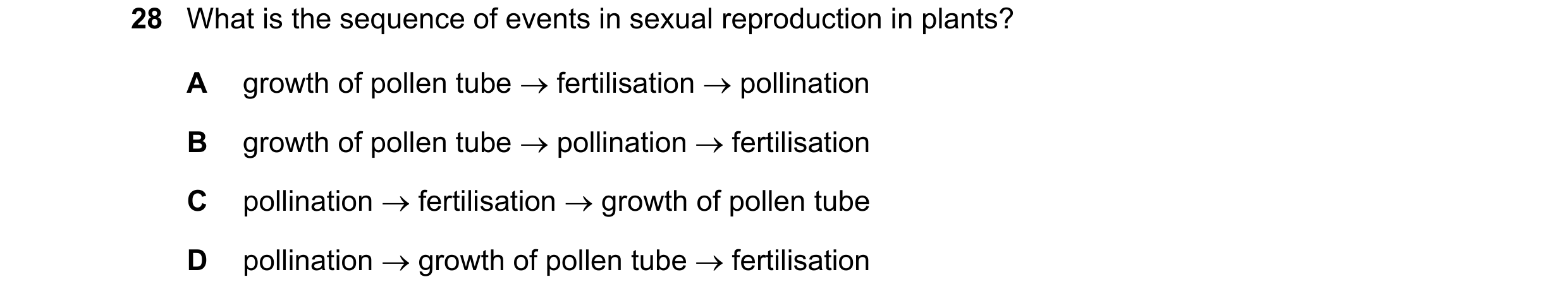 Question 7: What is the sequence of events in sexual reproduction in plants? A growth of pollen tube → fertilisation → pollination B growth of pollen t…