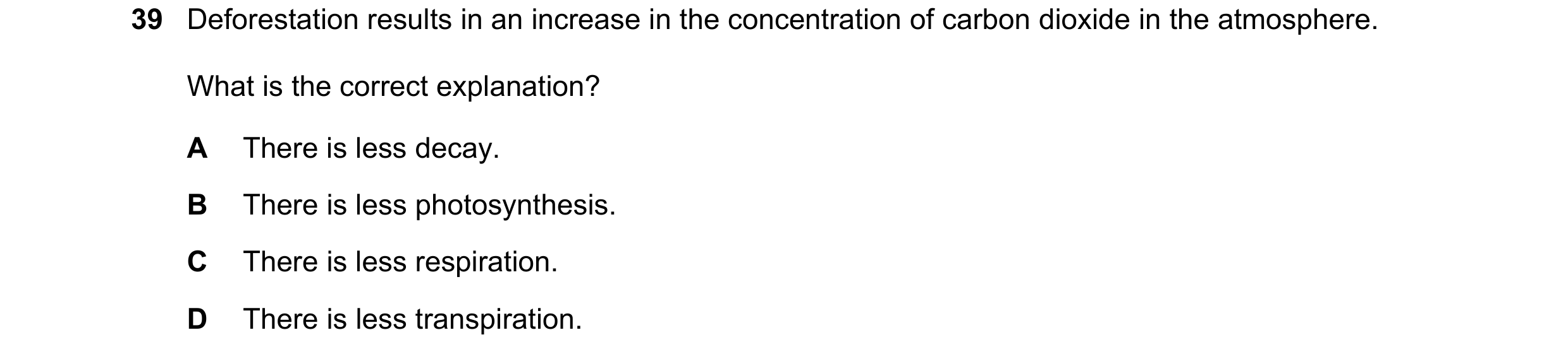 Question 31: Deforestation results in an increase in the concentration of carbon dioxide in the atmosphere. What is the correct explanation? A There is …