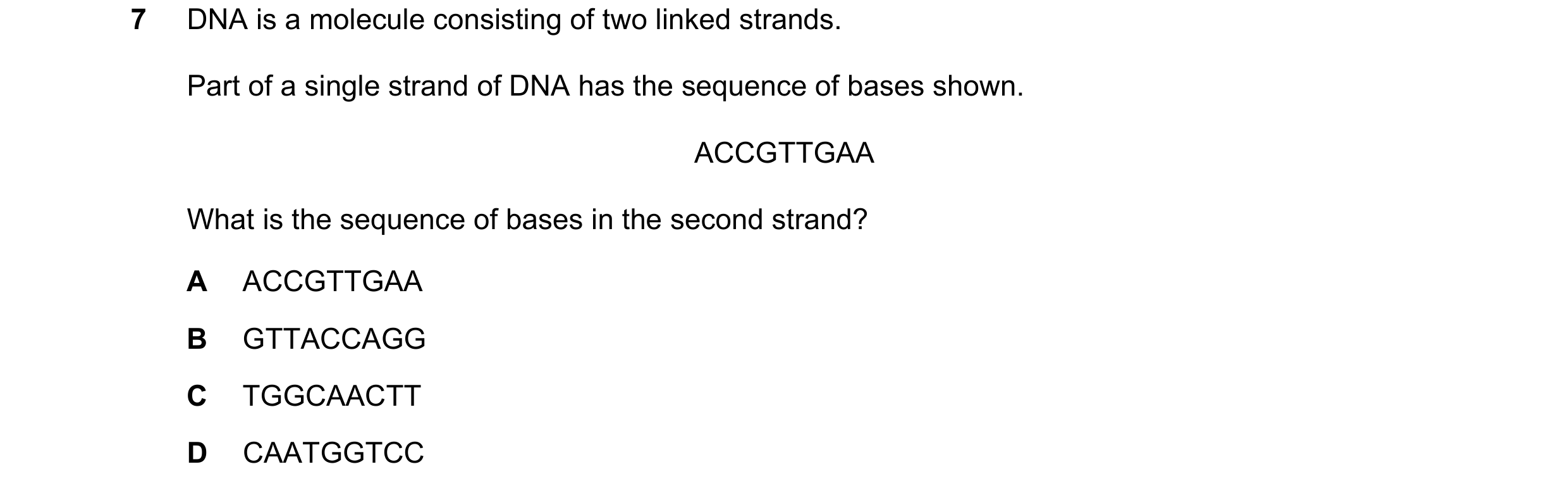 Question 30: DNA is a molecule consisting of two linked strands. Part of a single strand of DNA has the sequence of bases shown. ACCGTTGAA What is the s…