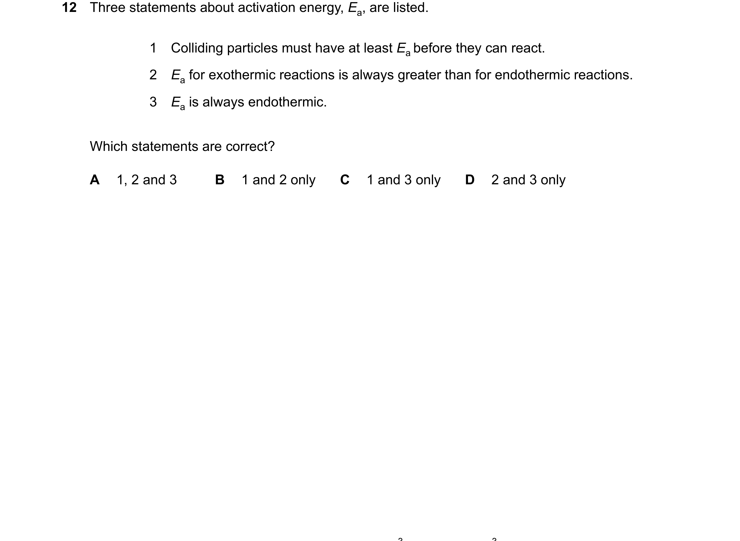 Question 33: Three statements about activation energy, Ea, are listed. 1 Colliding particles must have at least Ea before they can react. 2 Ea for exoth…