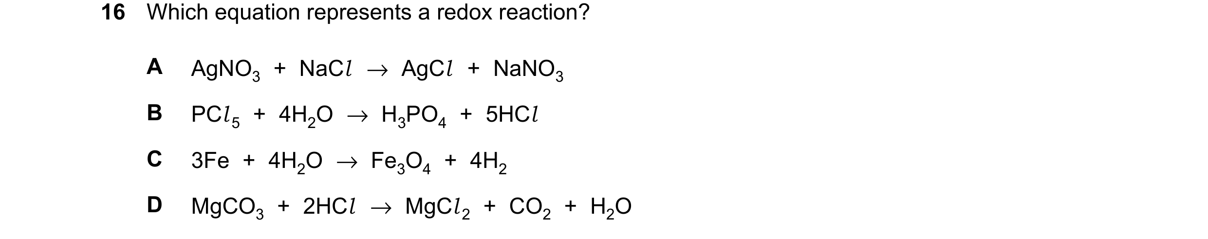 Question 36: Which equation represents a redox reaction? A AgNO3 + NaCl →AgCl + NaNO3 B PCl 5 + 4H2O →H3PO4 + 5HCl C 3Fe + 4H2O →Fe3O4 + 4H2 D MgCO3 + 2…
