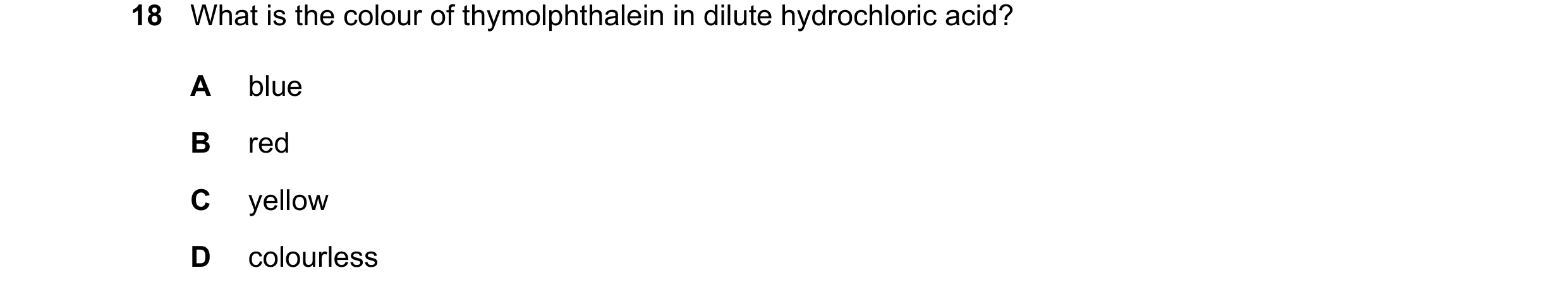 Question 30: What is the colour of thymolphthalein in dilute hydrochloric acid? A blue B red C yellow D colourless