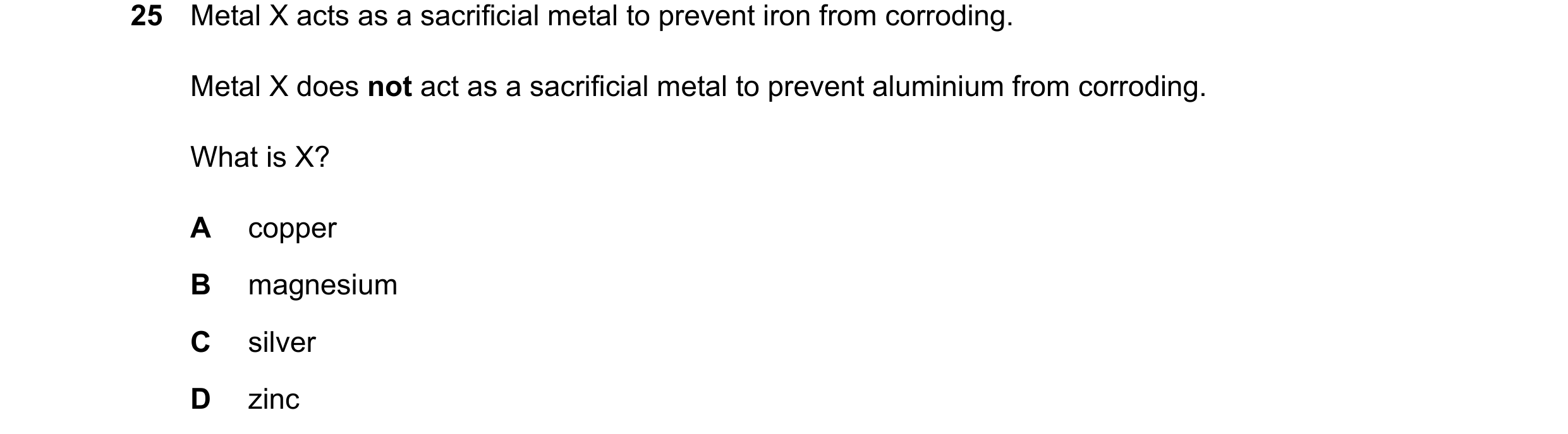 Question 26: Metal X acts as a sacrificial metal to prevent iron from corroding. Metal X does not act as a sacrificial metal to prevent aluminium from c…