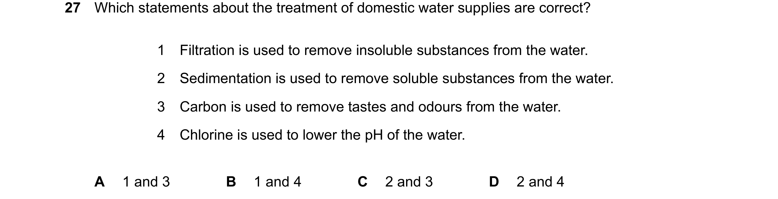 Question 13: Which statements about the treatment of domestic water supplies are correct? 1 Filtration is used to remove insoluble substances from the w…
