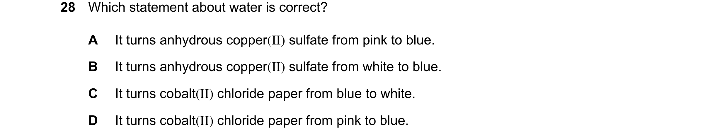 Question 14: Which statement about water is correct? A It turns anhydrous copper(II) sulfate from pink to blue. B It turns anhydrous copper(II) sulfate …