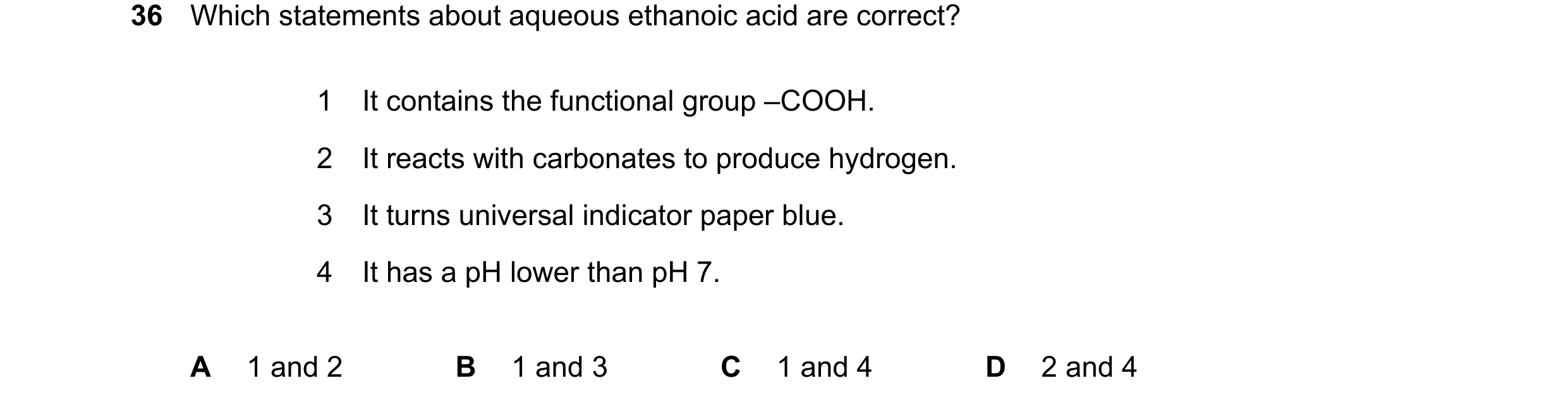 Question 32: Which statements about aqueous ethanoic acid are correct? 1 It contains the functional group –COOH. 2 It reacts with carbonates to produce …