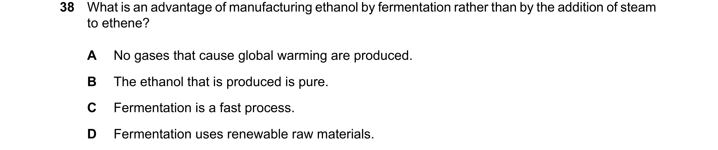 Question 26: What is an advantage of manufacturing ethanol by fermentation rather than by the addition of steam to ethene? A No gases that cause global …