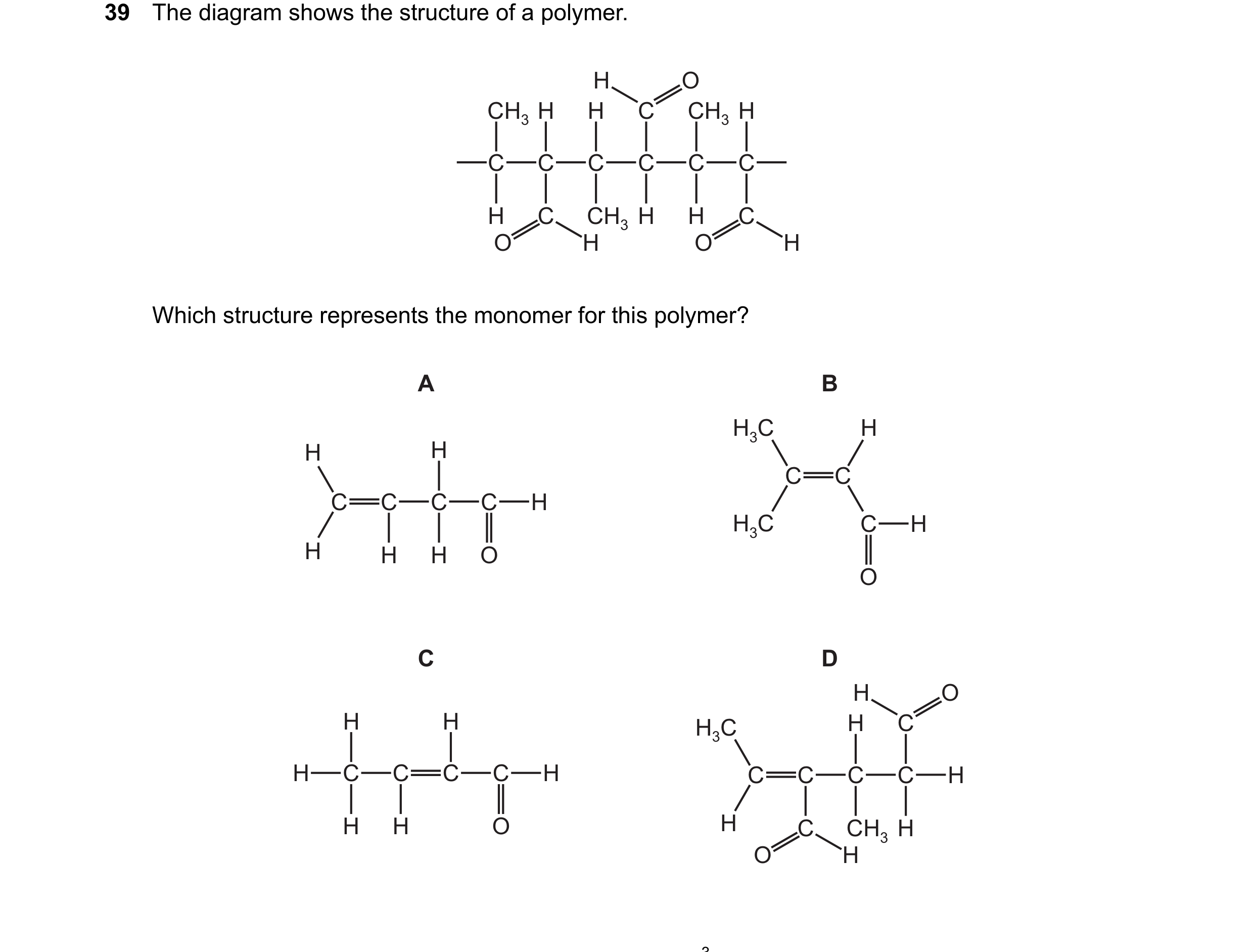 Question 27: The diagram shows the structure of a polymer. H O CH3 H H C CH3 H C C C C C C H C CH3 H H C O H O H Which structure represents the monomer …