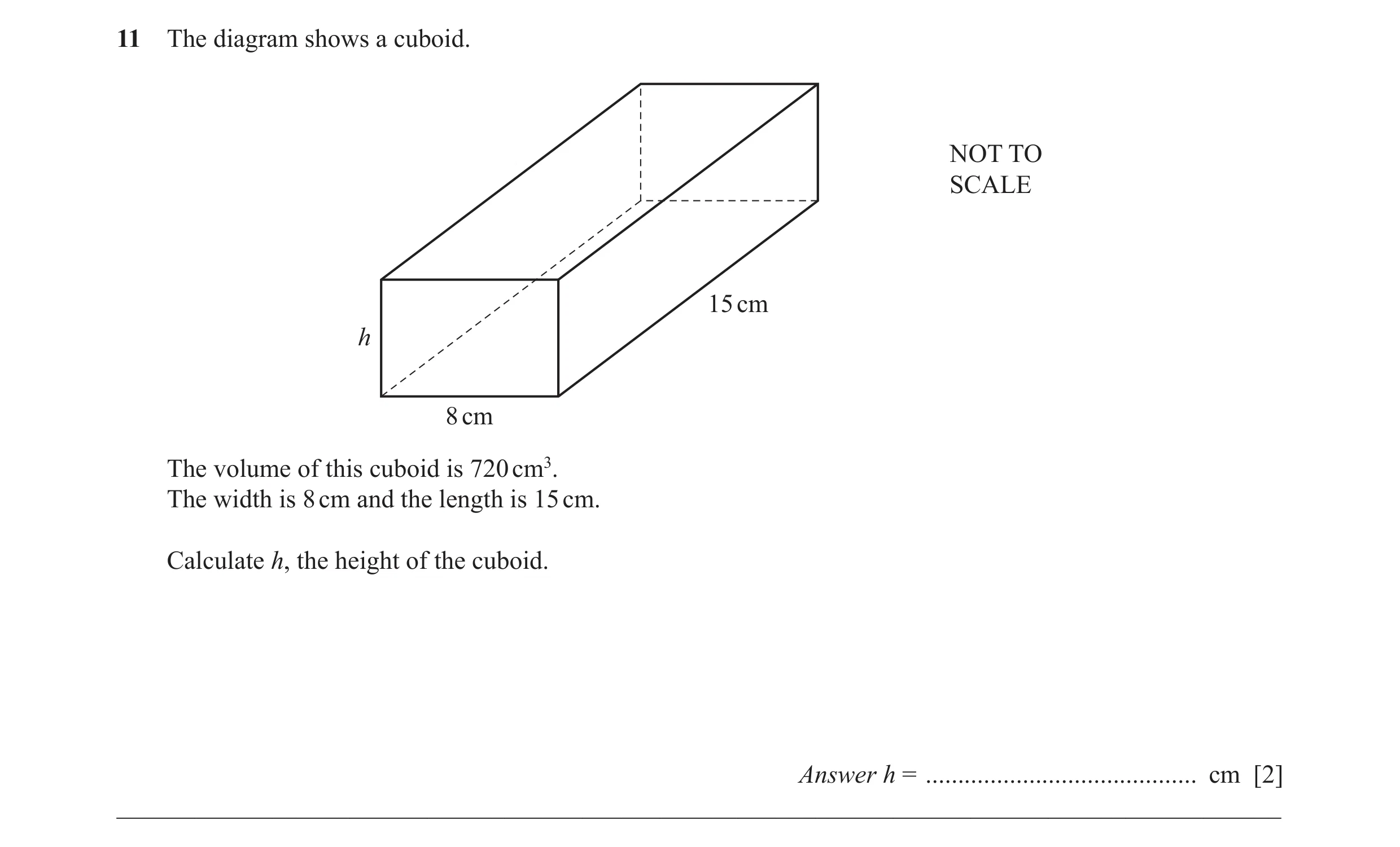 Question 16: The diagram shows a cuboid. NOT TO SCALE 15 cm h 8 cm The volume of this cuboid is 720 cm3. The width is 8 cm and the length is 15 cm. Calc…
