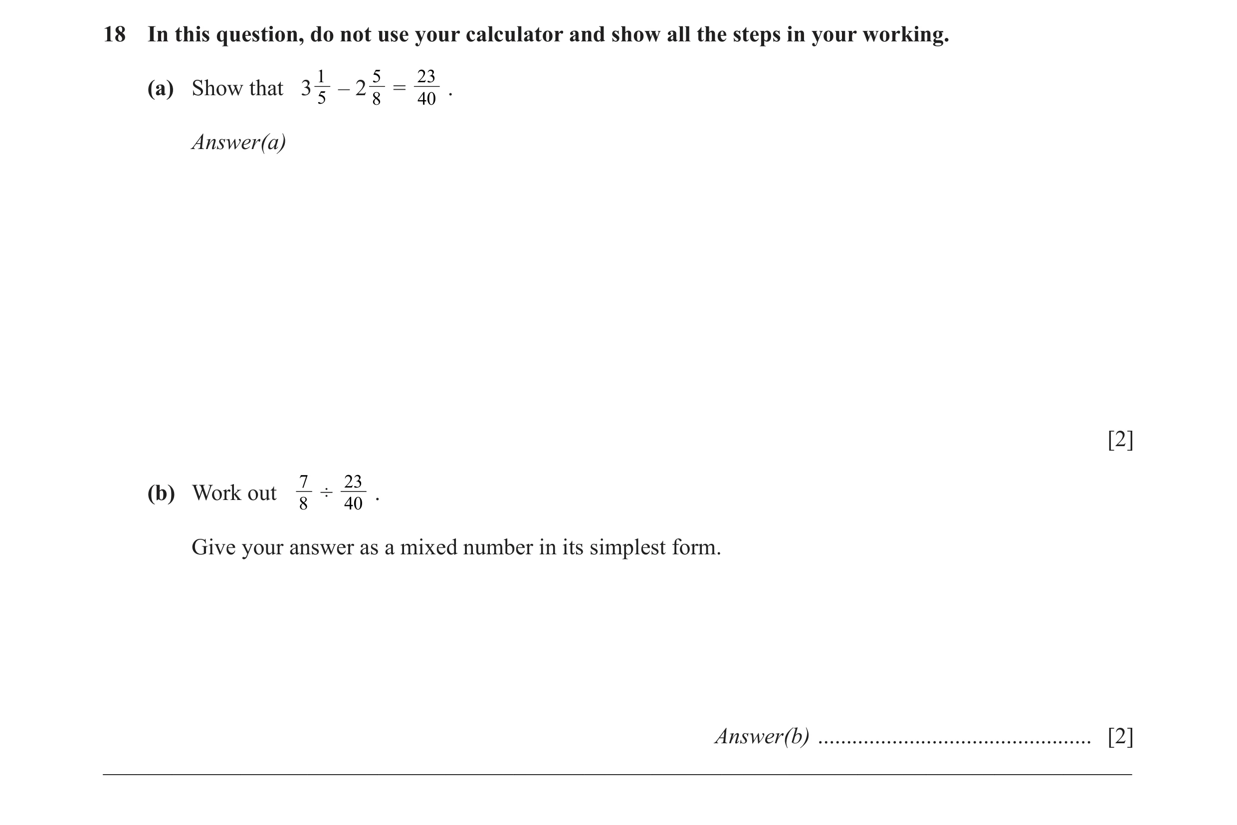 Question 42: In this question, do not use your calculator and show all the steps in your working. 1 5 23 (a) Show that 3 – 2 = . 5 8 40 Answer(a) [2] 7 …