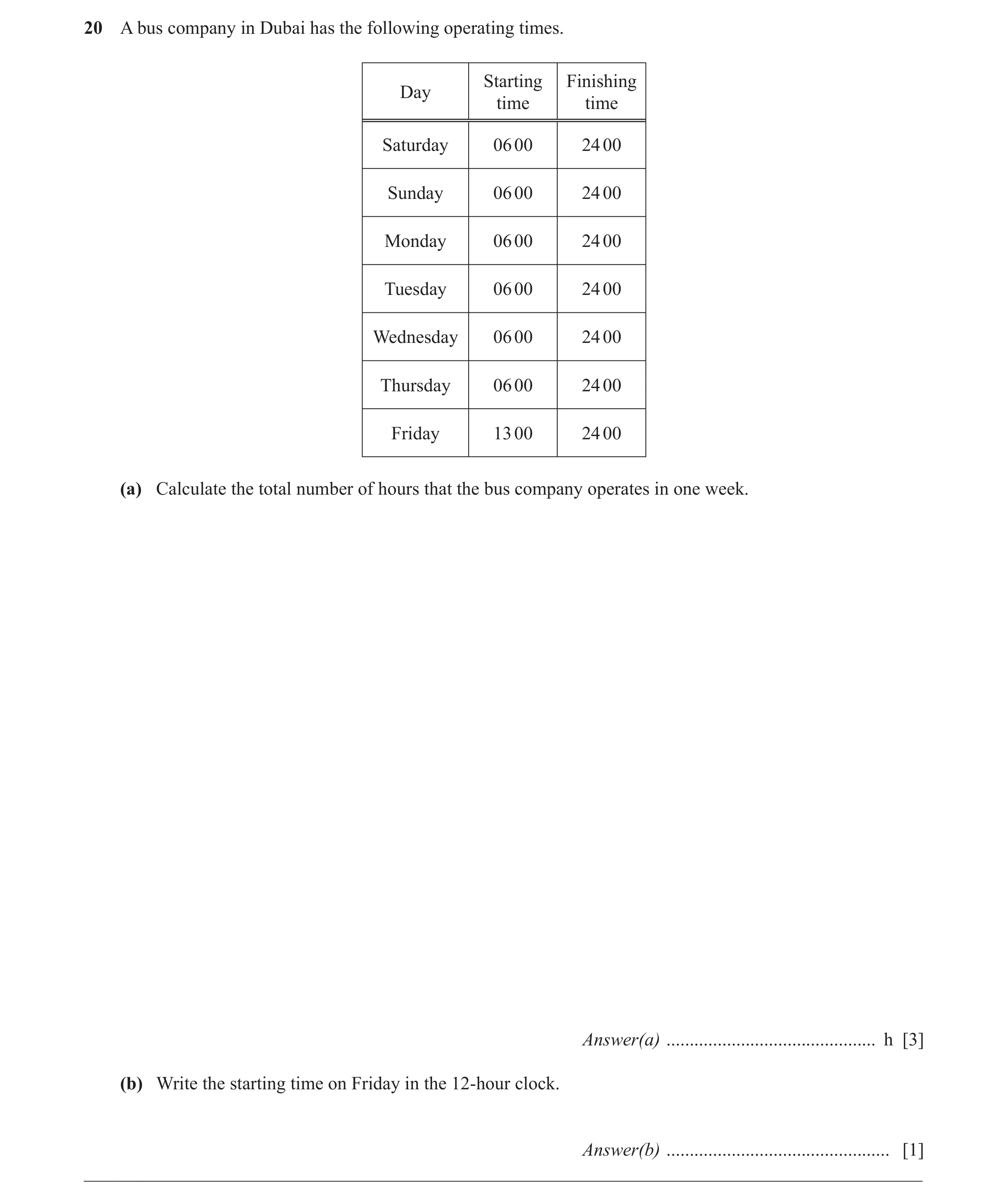 Question 25: A bus company in Dubai has the following operating times. Starting Finishing Day time time Saturday 06 00 24 00 Sunday 06 00 24 00 Monday 0…