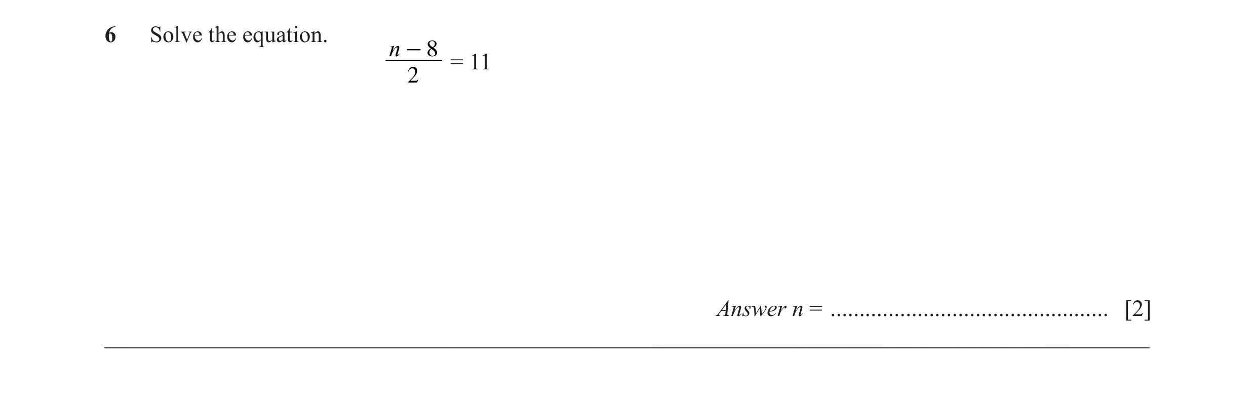Question 40: Solve the equation. n - 8 = 11 2 Answer n = ................................................ [2] __________________________________________…