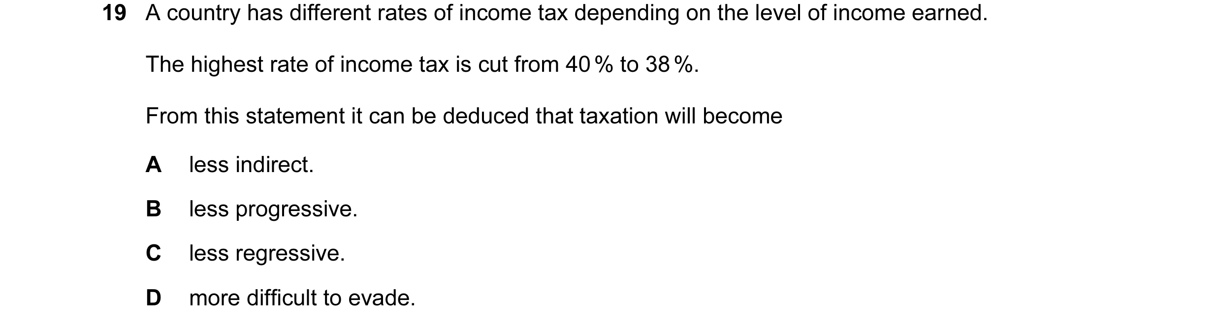 Question 25: A country has different rates of income tax depending on the level of income earned. The highest rate of income tax is cut from 40 % to 38 …